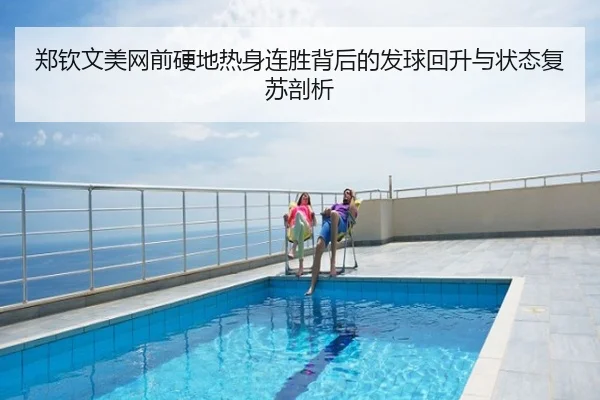 郑钦文美网前硬地热身连胜背后的发球回升与状态复苏剖析