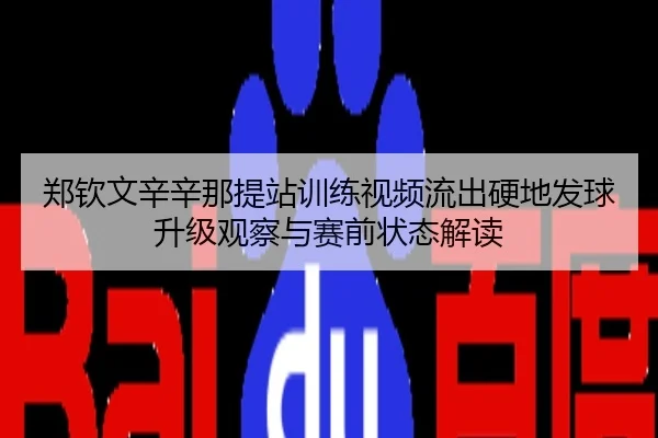 郑钦文辛辛那提站训练视频流出硬地发球升级观察与赛前状态解读