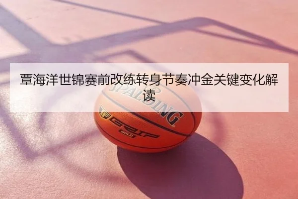 覃海洋世锦赛前改练转身节奏冲金关键变化解读
