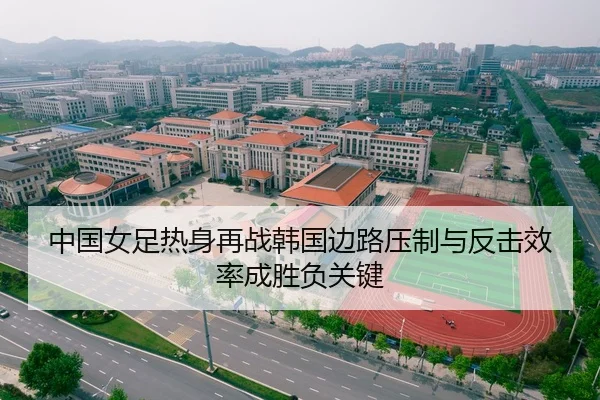 中国女足热身再战韩国边路压制与反击效率成胜负关键