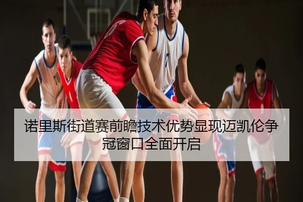 诺里斯街道赛前瞻技术优势显现迈凯伦争冠窗口全面开启