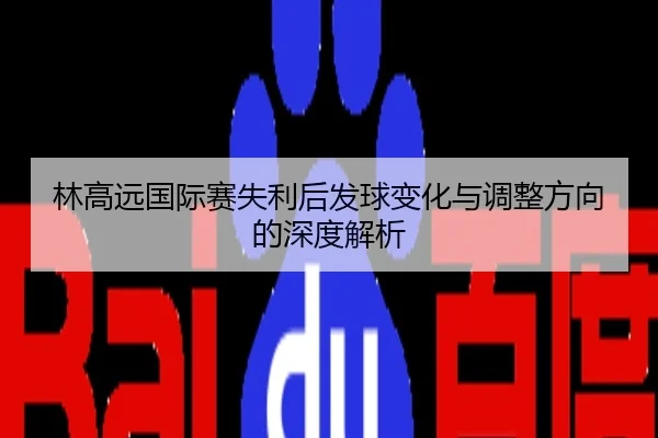 林高远国际赛失利后发球变化与调整方向的深度解析